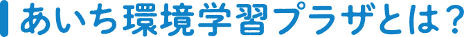 あいち環境学習プラザとは？
